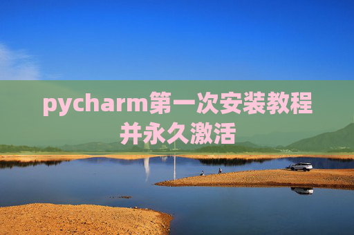 pycharm第一次安装教程并永久激活